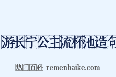 游长宁公主流杯池造句是什么意思的图片